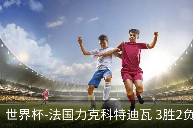 世界杯-法国力克科特迪瓦 3胜2负告别世界杯