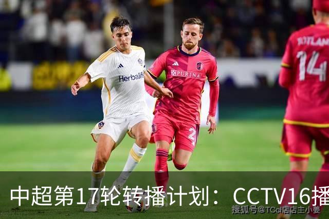 中超第17轮转播计划：CCTV16播国安vs泰山 CCTV5+播申花vs浙江