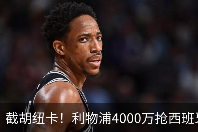 截胡纽卡！利物浦4000万抢西班牙国脚，完成体检，皇马白捡2000万
