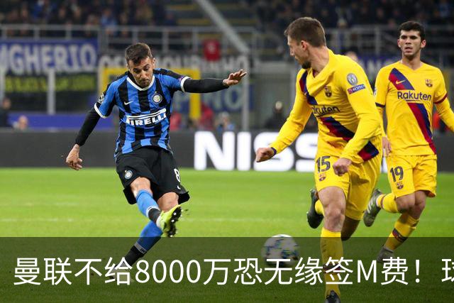曼联不给8000万恐无缘签M费！球员拒绝表态只去红魔，也愿加盟热刺
