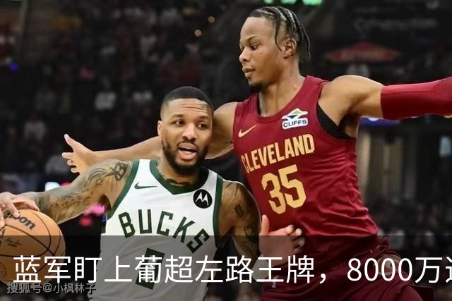 蓝军盯上葡超左路王牌，8000万违约金拦着，切尔西却已经敲门了