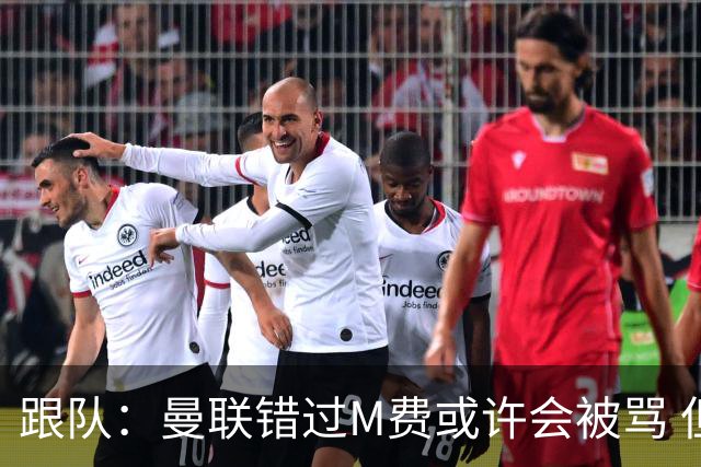 跟队：曼联错过M费或许会被骂 但用这钱买巴莱巴和斯科特更明智
