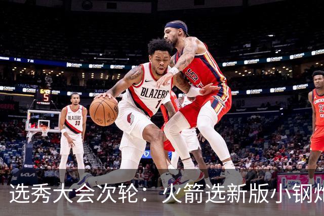 选秀大会次轮：火箭选新版小钢炮 勇士摘大龄侧翼