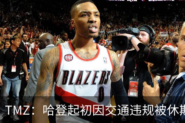 TMZ：哈登起初因交通违规被休斯敦警察拦下 在自报身份后被逮捕
